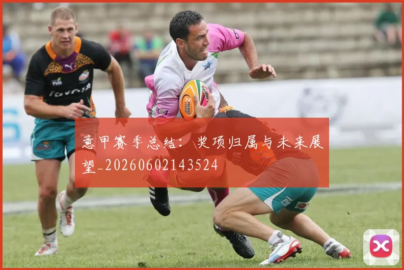 意甲赛季总结:奖项归属与未来展望_20260602143524