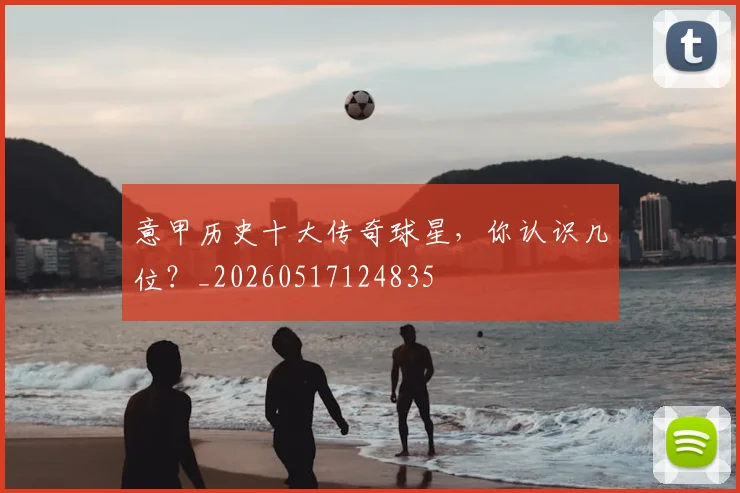意甲历史十大传奇球星,你认识几位?_20260517124835