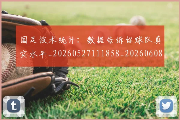 国足技术统计:数据告诉你球队真实水平_20260527111858_20260608142906