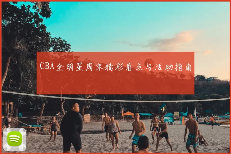 CBA全明星周末精彩看点与活动指南