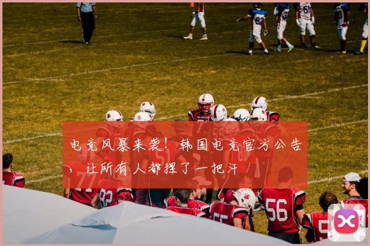 电竞风暴来袭!韩国电竞官方公告,让所有人都捏了一把汗