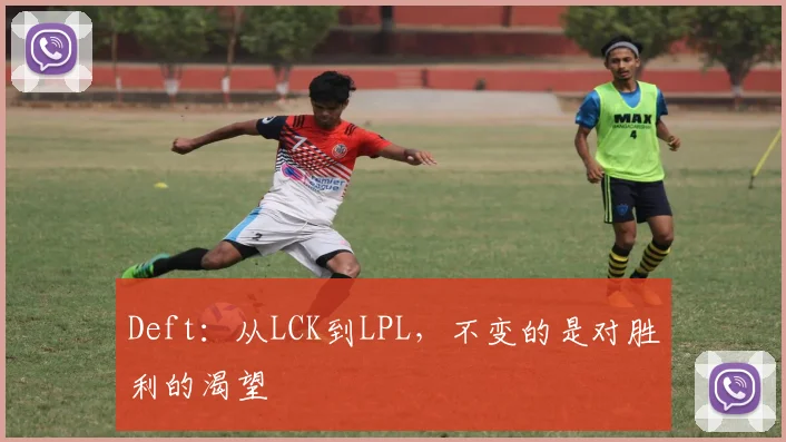 Deft:从LCK到LPL,不变的是对胜利的渴望