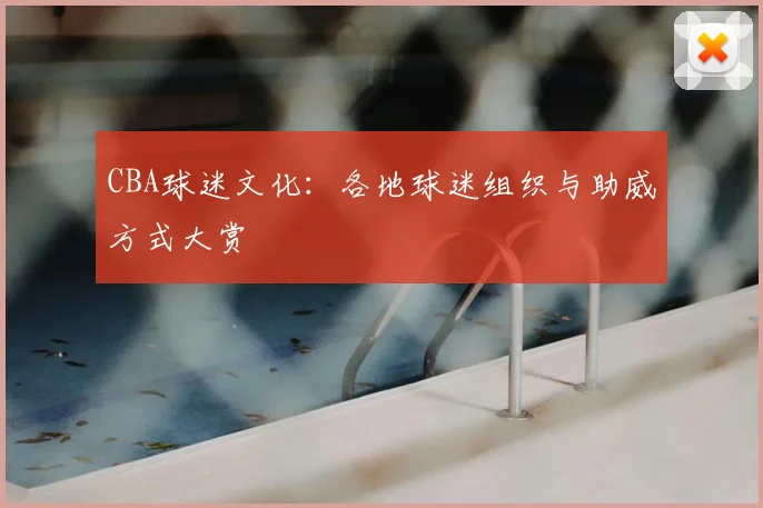 CBA球迷文化:各地球迷组织与助威方式大赏