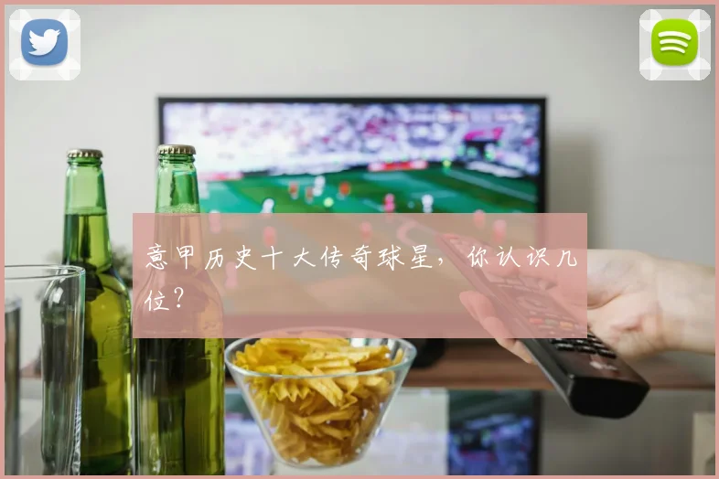意甲历史十大传奇球星,你认识几位?