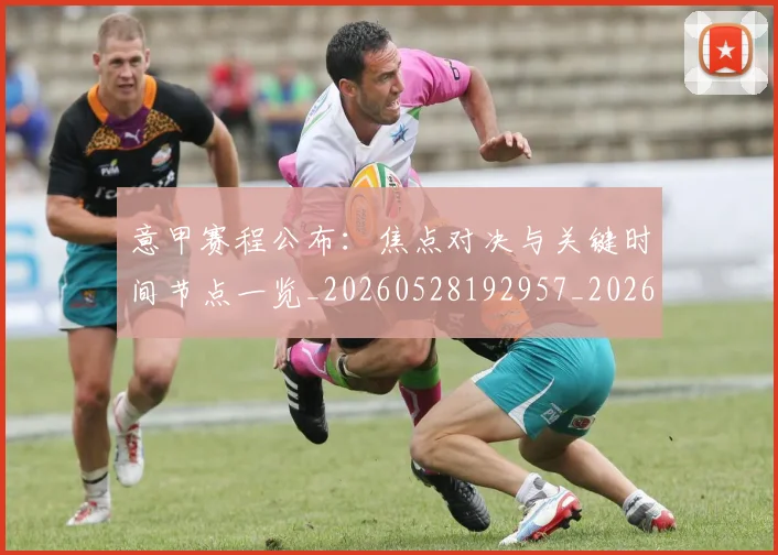 意甲赛程公布:焦点对决与关键时间节点一览_20260528192957_20260609195006