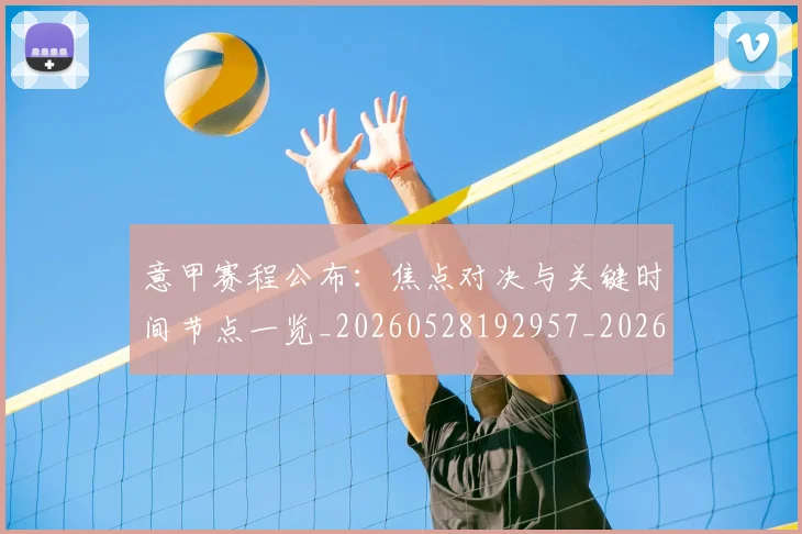 意甲赛程公布：焦点对决与关键时间节点一览_20260528192957_20260609195006
